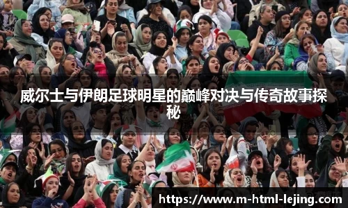 威尔士与伊朗足球明星的巅峰对决与传奇故事探秘