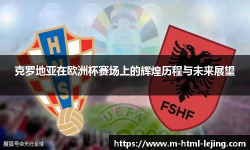 克罗地亚在欧洲杯赛场上的辉煌历程与未来展望