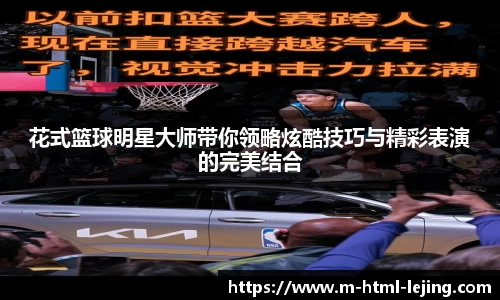 花式篮球明星大师带你领略炫酷技巧与精彩表演的完美结合