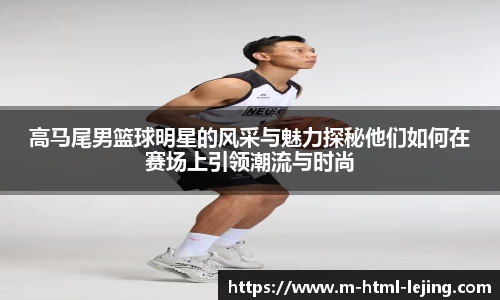高马尾男篮球明星的风采与魅力探秘他们如何在赛场上引领潮流与时尚